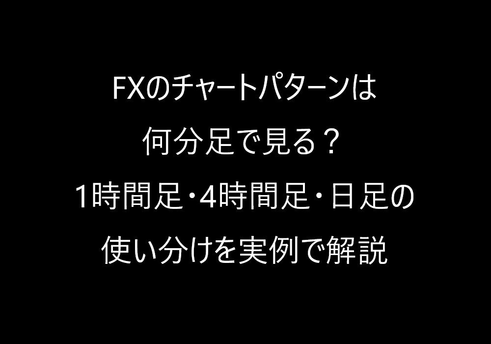 FXのチャートパターンは何分足で見る?1時間足・4時間足・日足の使い分けを実例で解説