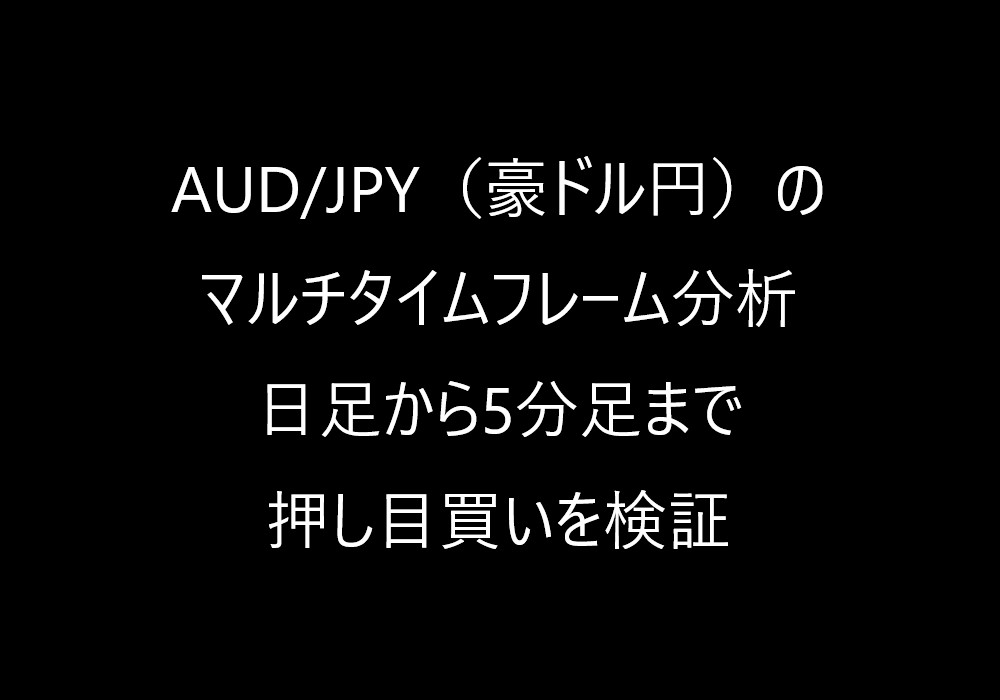 AUD/JPY(豪ドル円)のマルチタイムフレーム分析|日足から5分足まで押し目買いを検証