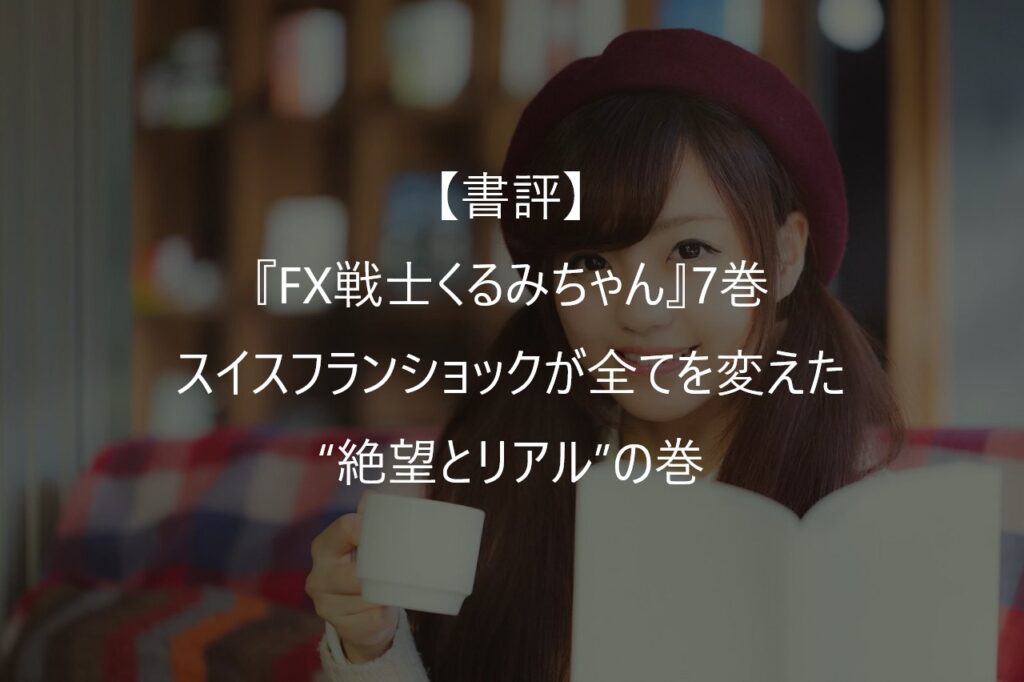 【書評】『FX戦士くるみちゃん』7巻――スイスフランショックが全てを変えた“絶望とリアル”の巻
