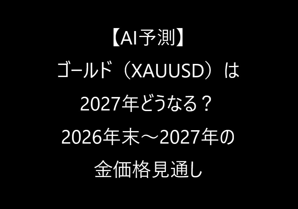 【AI予測】ゴールド(XAUUSD)は2027年どうなる?2026年末~2027年の金価格見通し