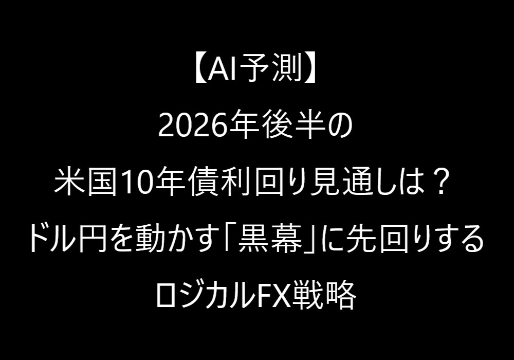 【AI予測】2026年後半の米国10年債利回り見通しは?ドル円を動かす「黒幕」に先回りするロジカルFX戦略