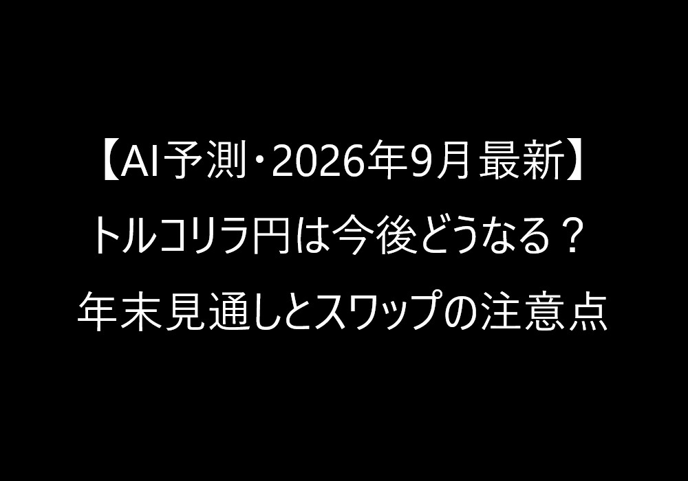 【AI予測・2026年9月最新】トルコリラ円は今後どうなる?年末見通しとスワップの注意点