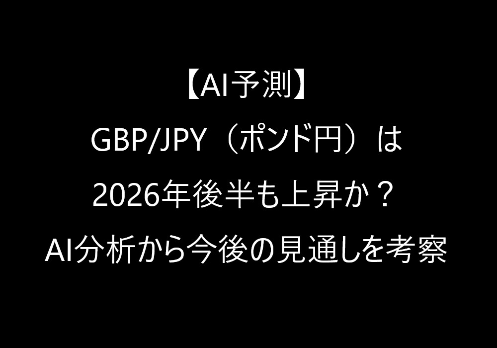 【AI予測】GBP/JPY(ポンド円)は2026年後半も上昇か?AI分析から今後の見通しを考察