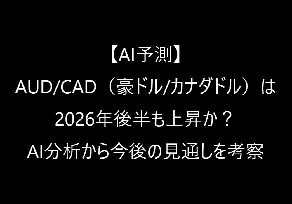 【AI予測】AUD/CAD(豪ドル/カナダドル)は2026年後半も上昇か?AI分析から今後の見通しを考察