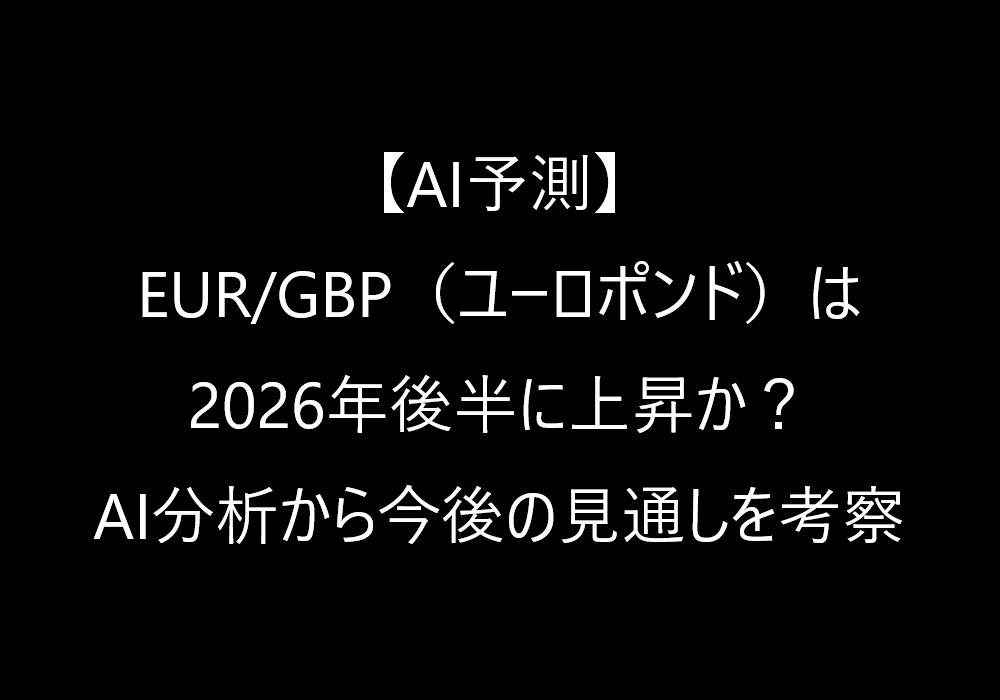 【AI予測】EUR/GBP(ユーロポンド)は2026年後半に上昇か?AI分析から今後の見通しを考察