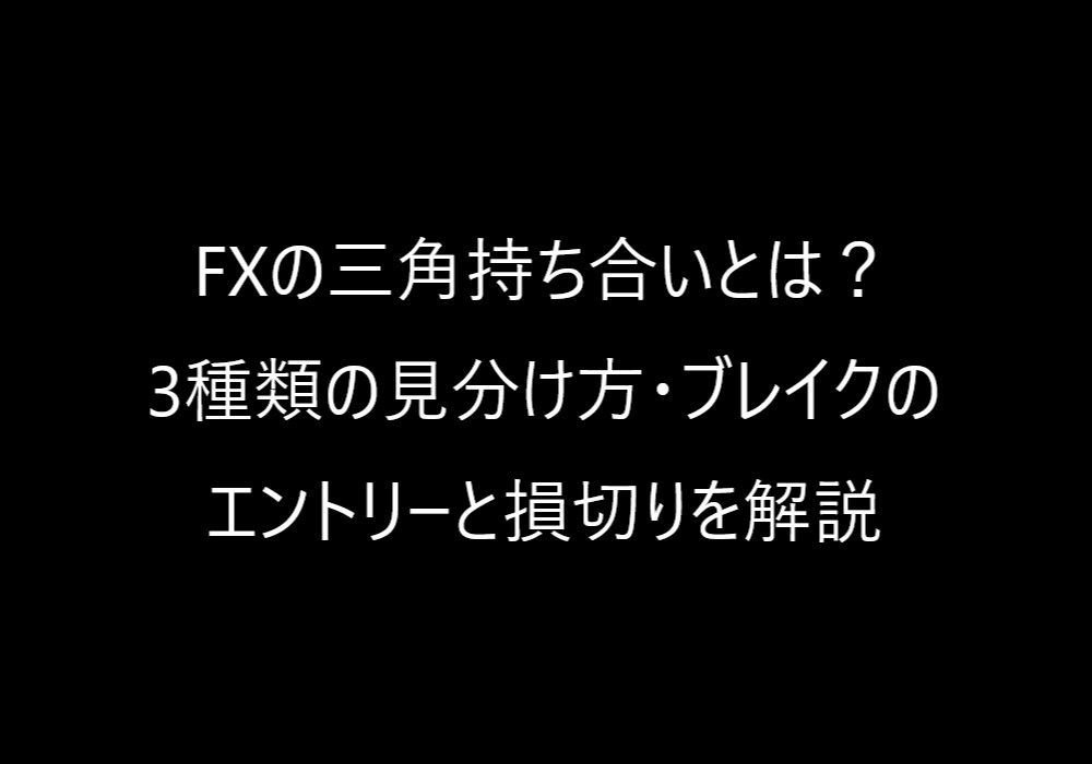 FXの三角持ち合いとは?3種類の見分け方・ブレイクのエントリーと損切りを解説